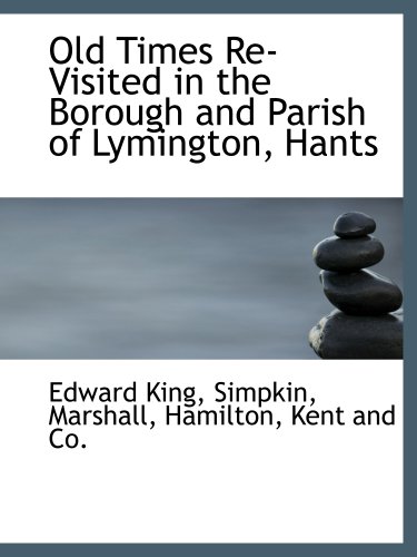 Old Times Re-Visited in the Borough and Parish of Lymington, Hants (9781140453192) by King, Edward; Simpkin, Marshall, Hamilton, Kent And Co., .