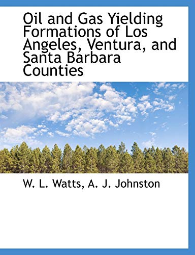 Oil and Gas Yielding Formations of Los Angeles, Ventura, and Santa Barbara Counties (9781140453383) by Watts, W. L.