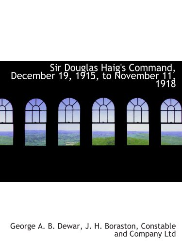 Sir Douglas Haig's Command, December 19, 1915, to November 11, 1918 (9781140454779) by Constable And Company Ltd, .; Dewar, George A. B.; Boraston, J. H.