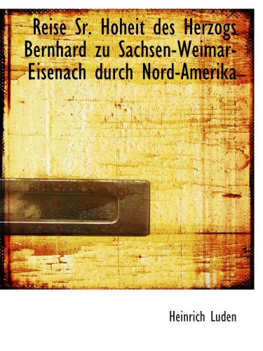 Reise Sr. Hoheit des Herzogs Bernhard zu Sachsen-Weimar-Eisenach durch Nord-Amerika (German Edition) (9781140461333) by Luden, Heinrich