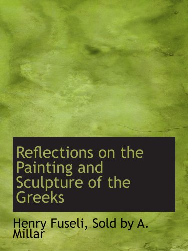 Reflections on the Painting and Sculpture of the Greeks (9781140461593) by Fuseli, Henry; Sold By A. Millar, .