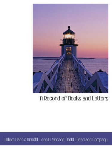 A Record of Books and Letters (9781140461838) by Arnold, William Harris; Dodd, Mead And Company., .; Vincent, Leon H.