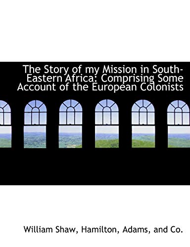 The Story of my Mission in South-Eastern Africa: Comprising Some Account of the European Colonists (9781140470953) by Shaw, William