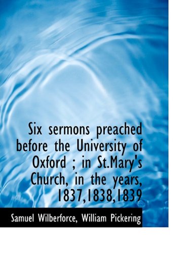 Six sermons preached before the University of Oxford ; in St.Mary's Church, in the years, 1837,1838,1839 (9781140474456) by Wilberforce, Samuel