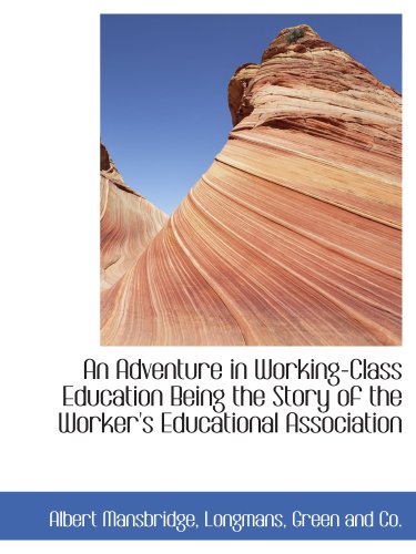 An Adventure in Working-Class Education Being the Story of the Worker's Educational Association (9781140476085) by Longmans, Green And Co., .; Mansbridge, Albert