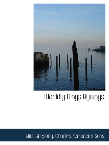 Worldly Ways Byways. (9781140477495) by Gregory, Eliot; Charles Scribner's Sons., .