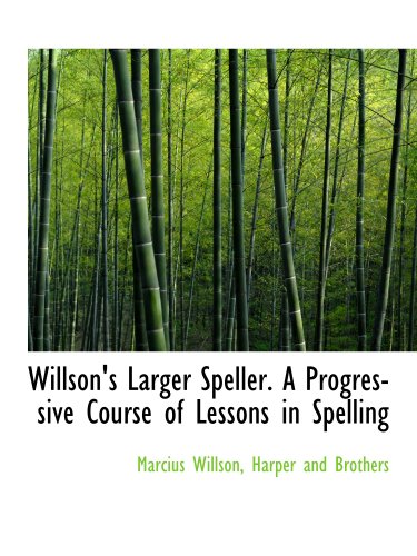 Willson's Larger Speller. A Progressive Course of Lessons in Spelling (9781140479215) by Willson, Marcius; Harper And Brothers, .