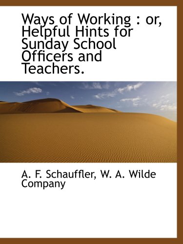 Ways of Working: or, Helpful Hints for Sunday School Officers and Teachers. (9781140480778) by Schauffler, A. F.; W. A. Wilde Company, .