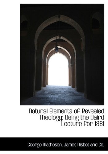 Natural Elements of Revealed Theology; Being the Baird Lecture for 1881 (9781140484868) by Matheson, George