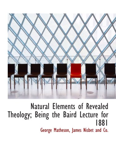 Natural Elements of Revealed Theology; Being the Baird Lecture for 1881 (9781140484882) by Matheson, George; James Nisbet And Co., .