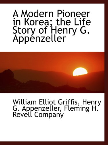 A Modern Pioneer in Korea; the Life Story of Henry G. Appenzeller (9781140485094) by Fleming H. Revell Company, .; Griffis, William Elliot; Appenzeller, Henry G.