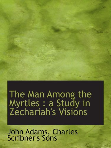 The Man Among the Myrtles: a Study in Zechariah's Visions (9781140485643) by Adams, John; Charles Scribner's Sons, .