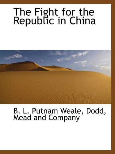 The Fight for the Republic in China (9781140490029) by Dodd, Mead And Company, .; Weale, B. L. Putnam