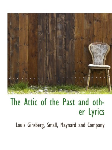 The Attic of the Past and other Lyrics (9781140496212) by Small, Maynard And Company, .; Ginsberg, Louis