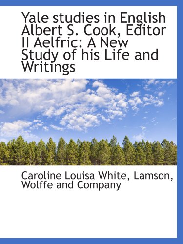 Yale studies in English Albert S. Cook, Editor II Aelfric: A New Study of his Life and Writings (9781140497103) by White, Caroline Louisa; Lamson, Wolffe And Company, .