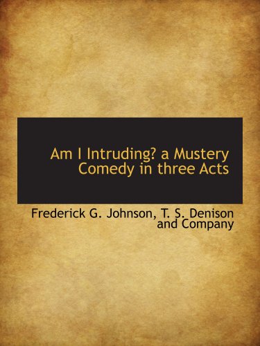 Am I Intruding? a Mustery Comedy in three Acts (9781140504986) by Johnson, Frederick G.; T. S. Denison And Company, .