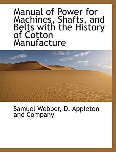 Manual of Power for Machines, Shafts, and Belts with the History of Cotton Manufacture (9781140505662) by Webber, Samuel