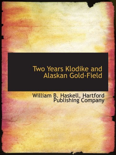 Two Years Klodike and Alaskan Gold-Field (9781140513612) by Haskell, William B.; Hartford Publishing Company, .