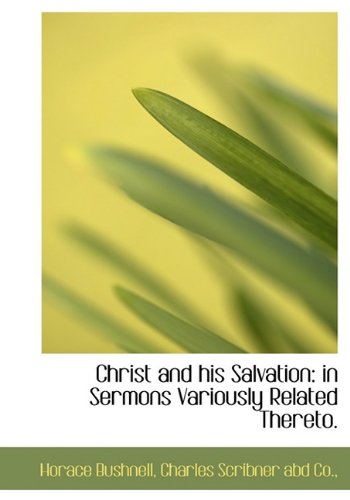 Christ and his Salvation: in Sermons Variously Related Thereto. (9781140514367) by Bushnell, Horace