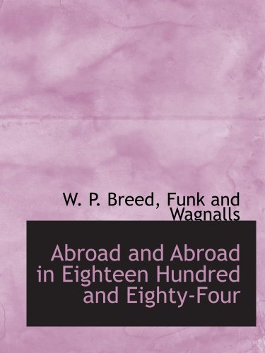 Abroad and Abroad in Eighteen Hundred and Eighty-Four (9781140516309) by Breed, W. P.; Funk And Wagnalls, .