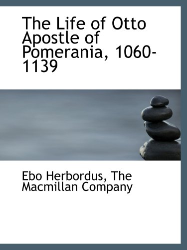 The Life of Otto Apostle of Pomerania, 1060-1139 (9781140516538) by The Macmillan Company, .; Herbordus, Ebo