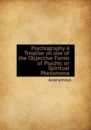 Psychography A Treatise on one of the Objective Forms of Psychic or Spiritual Phenomena - Anonymous
