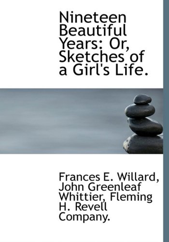 Nineteen Beautiful Years: Or, Sketches of a Girl's Life. (9781140524403) by Willard, Frances E.; Whittier, John Greenleaf