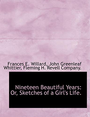 Nineteen Beautiful Years: Or, Sketches of a Girl's Life. (9781140524410) by Willard, Frances E.; Whittier, John Greenleaf