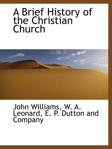 A Brief History of the Christian Church (9781140525547) by E. P. Dutton And Company, .; Williams, John; Leonard, W. A.