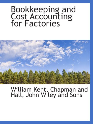 Bookkeeping and Cost Accounting for Factories (9781140526698) by Kent, William; Chapman And Hall, .; John Wiley And Sons, .