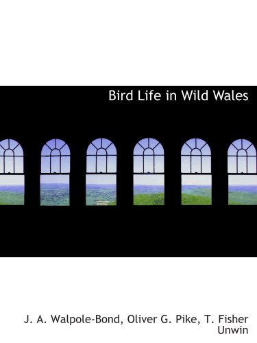 Bird Life in Wild Wales (9781140527206) by T. Fisher Unwin, .; Walpole-Bond, J. A.; Pike, Oliver G.