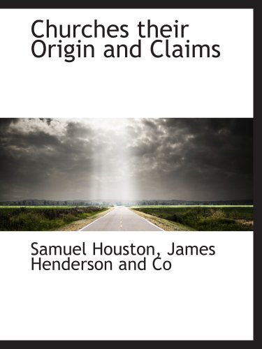 Churches their Origin and Claims (9781140537311) by Houston, Samuel; James Henderson And Co, .