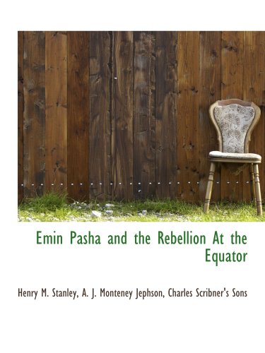 Emin Pasha and the Rebellion At the Equator (9781140537922) by Stanley, Henry M.; Charles Scribner's Sons, .; Jephson, A. J. Monteney