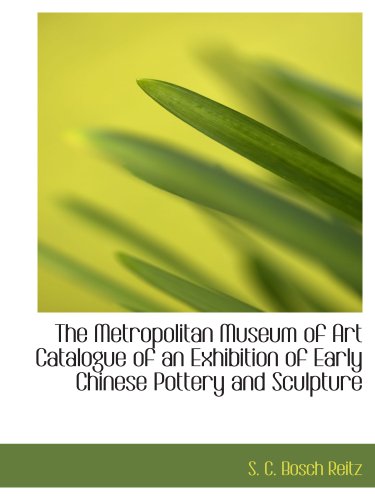 The Metropolitan Museum of Art Catalogue of an Exhibition of Early Chinese Pottery and Sculpture - S. C. Bosch Reitz