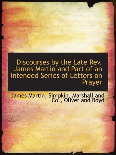 Discourses by the Late Rev. James Martin and Part of an Intended Series of Letters on Prayer (9781140546078) by Martin, James; Simpkin, Marshall And Co., .; Oliver And Boyd, .