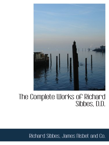 The Complete Works of Richard Sibbes, D.D. (9781140550785) by Sibbes, Richard; James Nisbet And Co., .