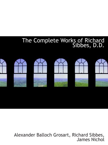 The Complete Works of Richard Sibbes, D.D. (9781140550815) by Grosart, Alexander Balloch; Sibbes, Richard; James Nichol, .