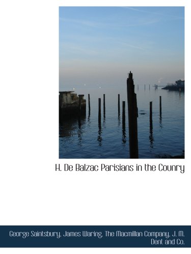 H. De Balzac Parisians in the Counry (French Edition) (9781140551683) by The Macmillan Company, .; Saintsbury, George; Waring, James; J. M. Dent And Co., .