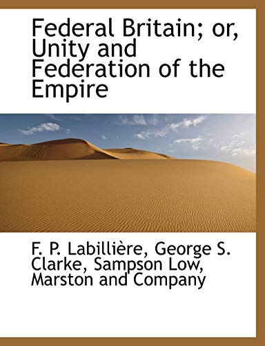 Federal Britain; or, Unity and Federation of the Empire (9781140564812) by LabilliÃ¨re, F. P.; Clarke, George S.