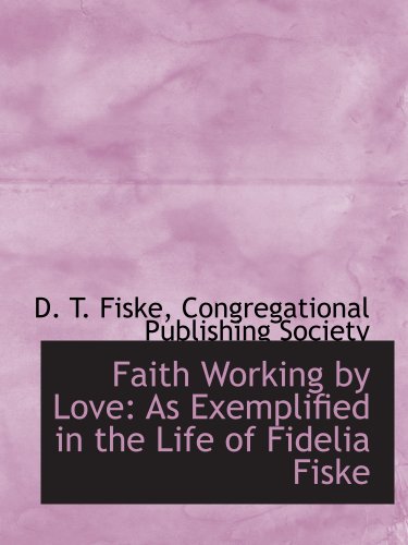 Faith Working by Love: As Exemplified in the Life of Fidelia Fiske (9781140565833) by Congregational Publishing Society, .; Fiske, D. T.