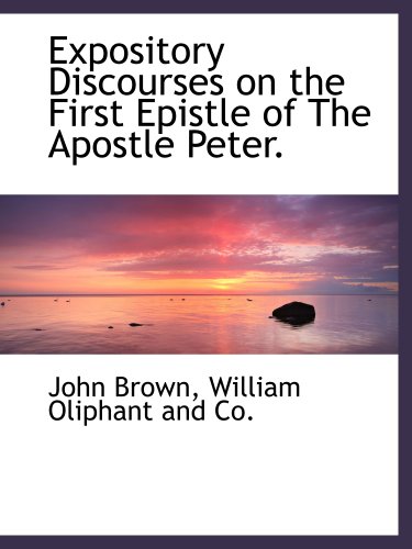 Expository Discourses on the First Epistle of The Apostle Peter. (9781140565987) by Brown, John; William Oliphant And Co., .