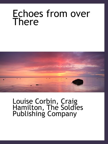 Echoes from over There (9781140569787) by Corbin, Louise; Hamilton, Craig; The Soldies Publishing Company, .