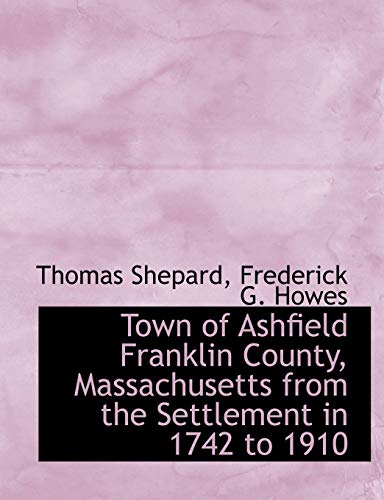 Town of Ashfield Franklin County, Massachusetts from the Settlement in 1742 to 1910 (9781140570783) by Shepard, Thomas; Howes, Frederick G.