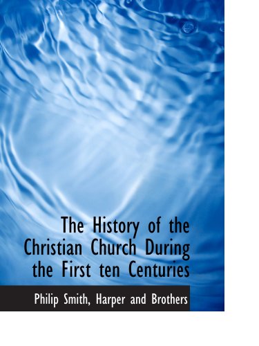The History of the Christian Church During the First ten Centuries (9781140572909) by Smith, Philip; Harper And Brothers, .