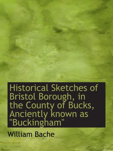 Imagen de archivo de Historical Sketches of Bristol Borough, in the County of Bucks, Anciently known as "Buckingham" a la venta por Revaluation Books