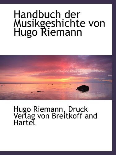Handbuch der Musikgeshichte von Hugo Riemann (German Edition) (9781140576846) by Riemann, Hugo; Druck Verlag Von Breitkoff And Hartel, .