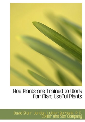 Hoe Plants Are Trained to Work for Man; Useful Plants (9781140589310) by Jordan, David Starr; Burbank, Luther