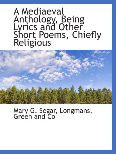A Mediaeval Anthology, Being Lyrics and Other Short Poems, Chiefly Religious (9781140590910) by Longmans, Green And Co, .; Segar, Mary G.