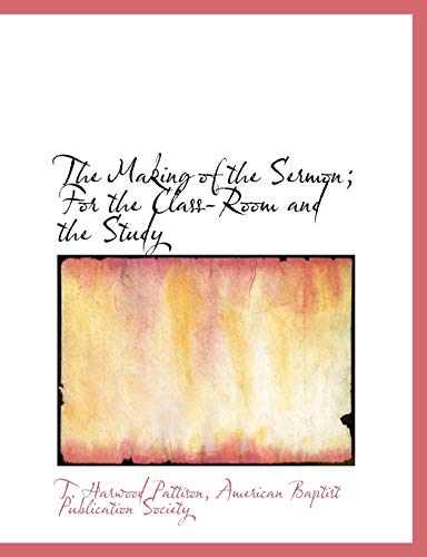 The Making of the Sermon; For the Class-Room and the Study (9781140592334) by Pattison, T. Harwood