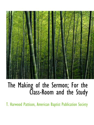 The Making of the Sermon; For the Class-Room and the Study (9781140592341) by American Baptist Publication Society, .; Pattison, T. Harwood